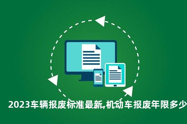 2023车辆报废标准最新,机动车报废年限多少