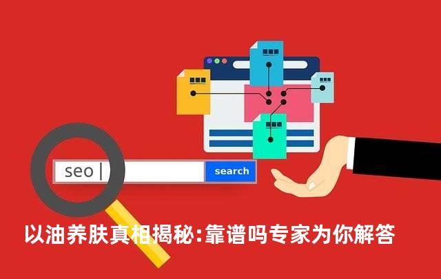 以油养肤真相揭秘:靠谱吗专家为你解答