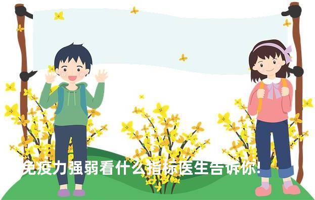 免疫力强弱看什么指标医生告诉你!