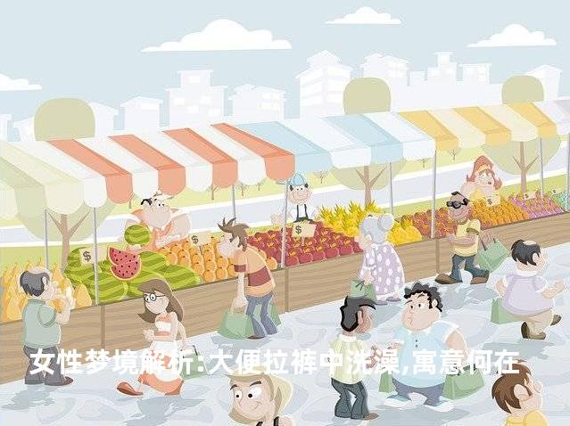 女性梦境解析:大便拉裤中洗澡,寓意何在