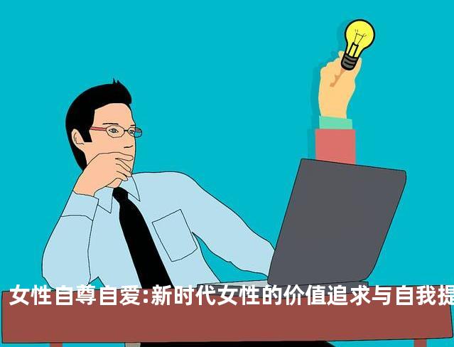 女性自尊自爱:新时代女性的价值追求与自我提升
