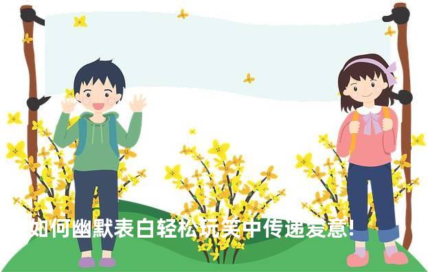 如何幽默表白轻松玩笑中传递爱意!