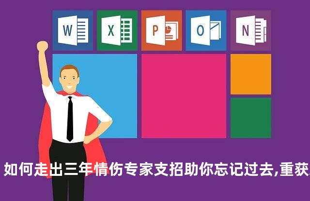 如何走出三年情伤专家支招助你忘记过去,重获新生