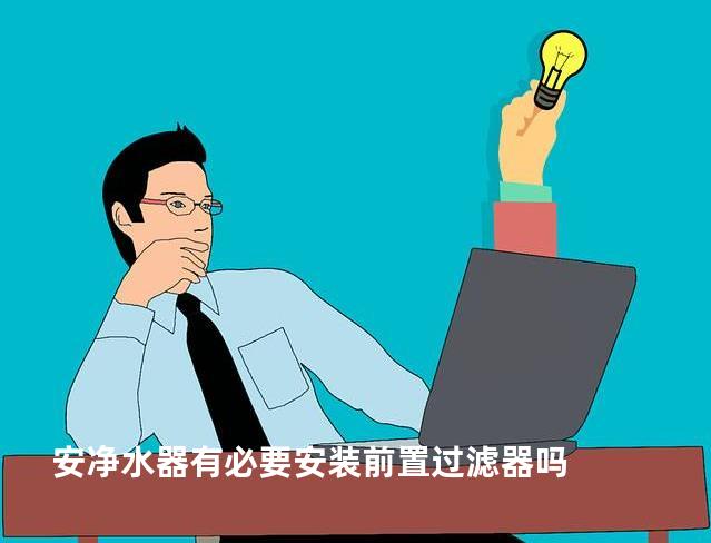 安净水器有必要安装前置过滤器吗