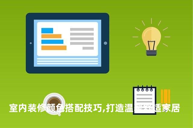 室内装修颜色搭配技巧,打造温馨舒适家居