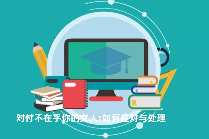 对付不在乎你的女人:如何应对与处理