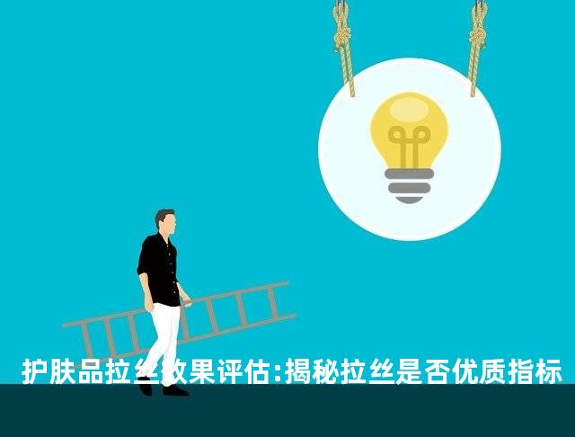 护肤品拉丝效果评估:揭秘拉丝是否优质指标