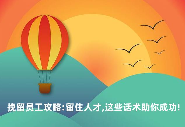挽留员工攻略:留住人才,这些话术助你成功!