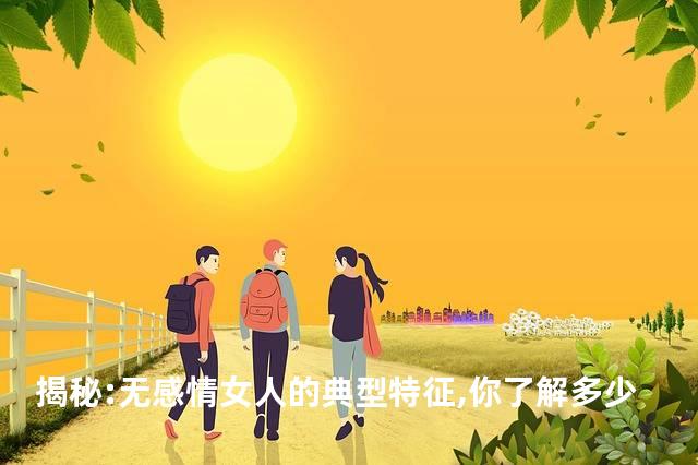 揭秘:无感情女人的典型特征,你了解多少