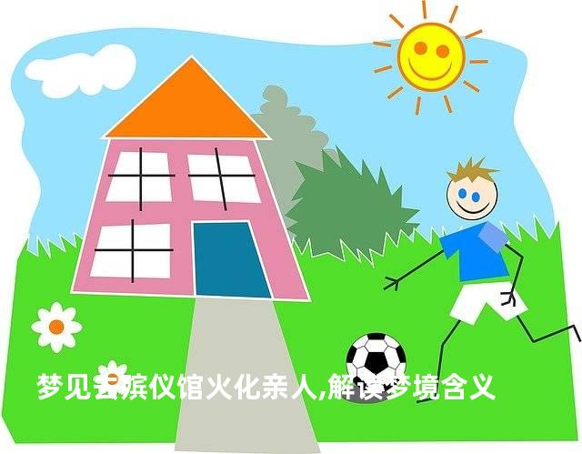 梦见去殡仪馆火化亲人,解读梦境含义