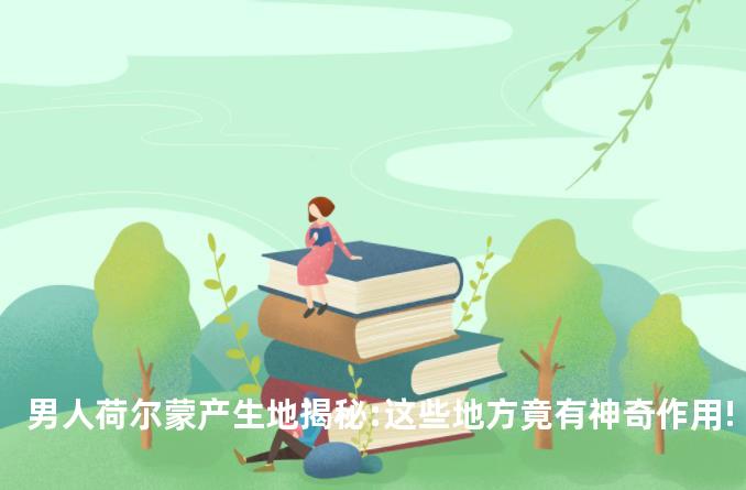 男人荷尔蒙产生地揭秘:这些地方竟有神奇作用!