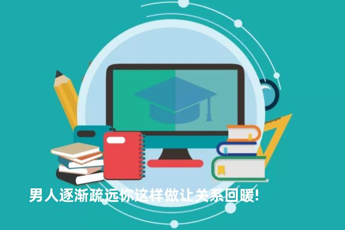 男人逐渐疏远你这样做让关系回暖!