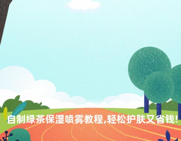 自制绿茶保湿喷雾教程,轻松护肤又省钱!