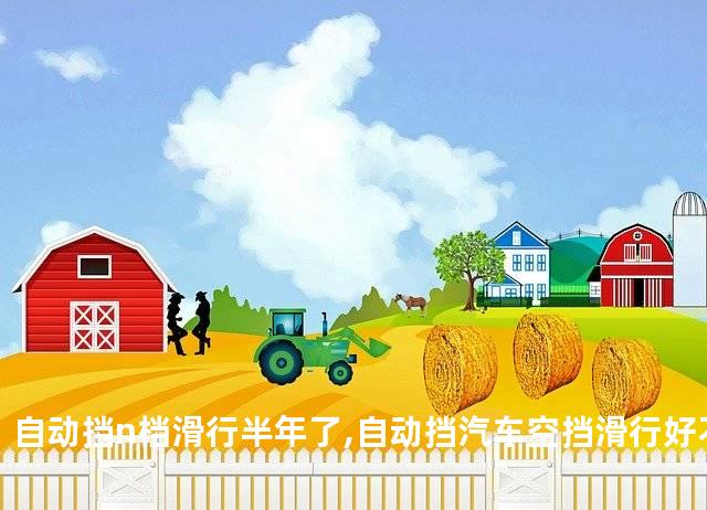 自动挡n档滑行半年了,自动挡汽车空挡滑行好不好