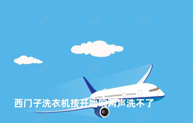 西门子洗衣机按开始响两声洗不了