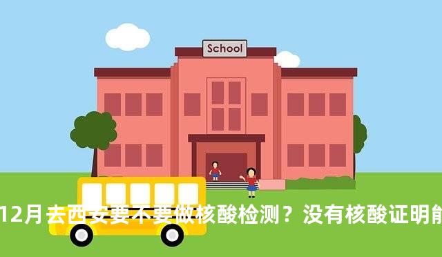 12月去西安要不要做核酸检测？没有核酸证明能进西安吗