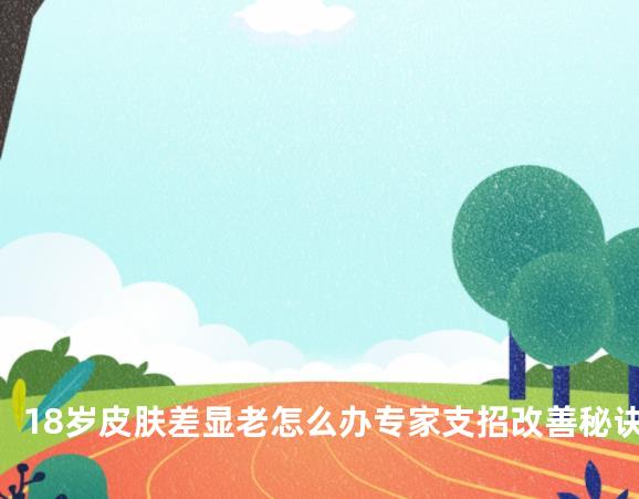 18岁皮肤差显老怎么办专家支招改善秘诀
