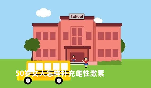 50岁女人怎样补充雌性激素