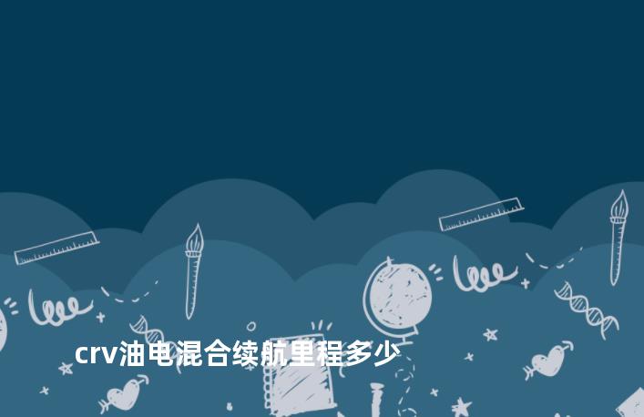 crv油电混合续航里程多少