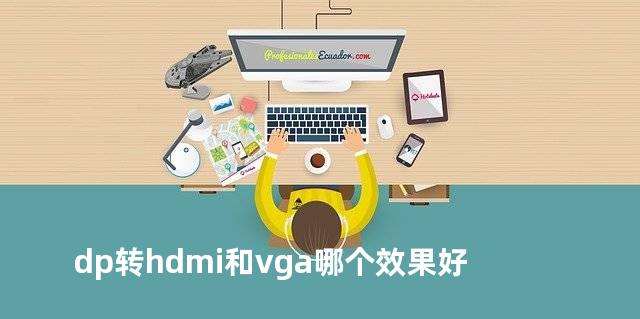 dp转hdmi和vga哪个效果好