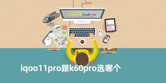 iqoo11pro跟k60pro选哪个