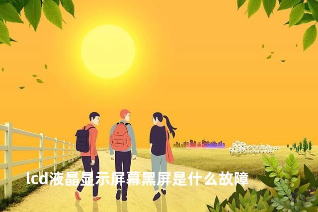 lcd液晶显示屏幕黑屏是什么故障