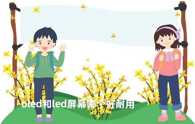 oled和led屏幕哪个好耐用