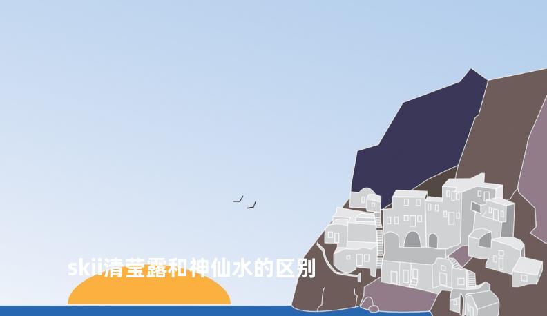 skii清莹露和神仙水的区别