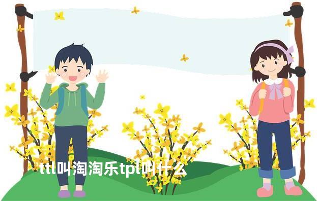ttl叫淘淘乐tpl叫什么