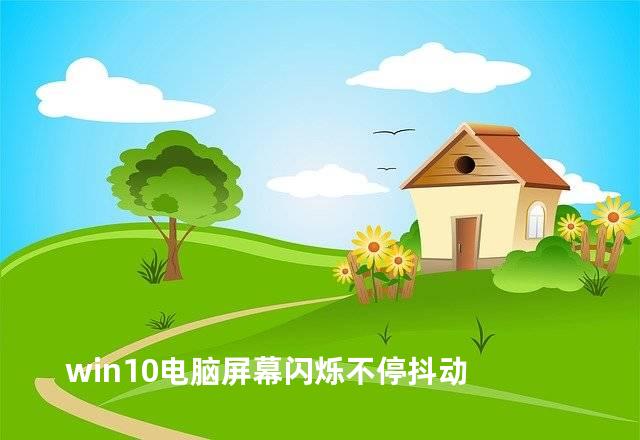 win10电脑屏幕闪烁不停抖动