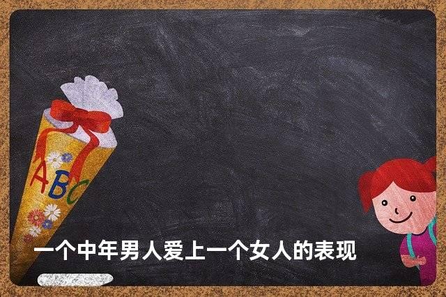 一个中年男人爱上一个女人的表现