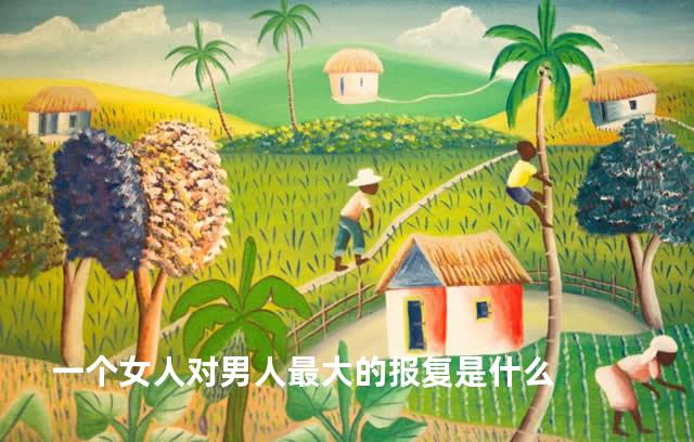 一个女人对男人最大的报复是什么