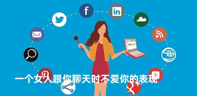 一个女人跟你聊天时不爱你的表现