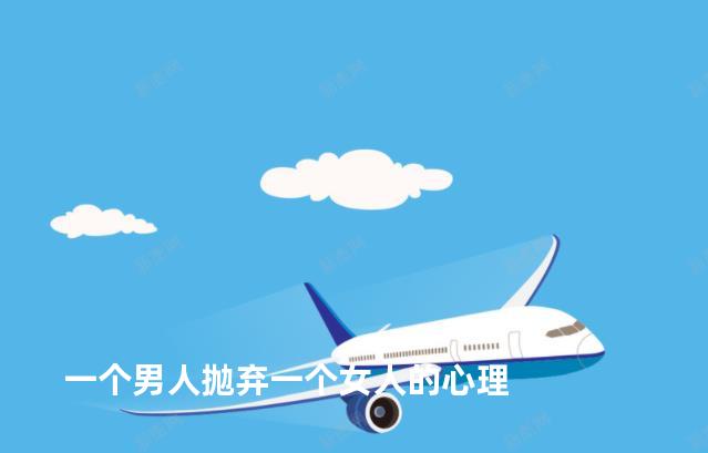 一个男人抛弃一个女人的心理