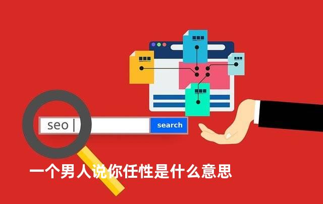 一个男人说你任性是什么意思