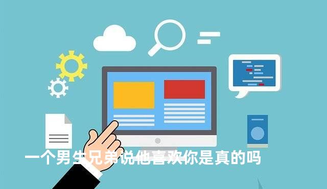 一个男生兄弟说他喜欢你是真的吗