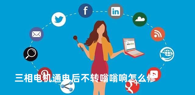 三相电机通电后不转嗡嗡响怎么修