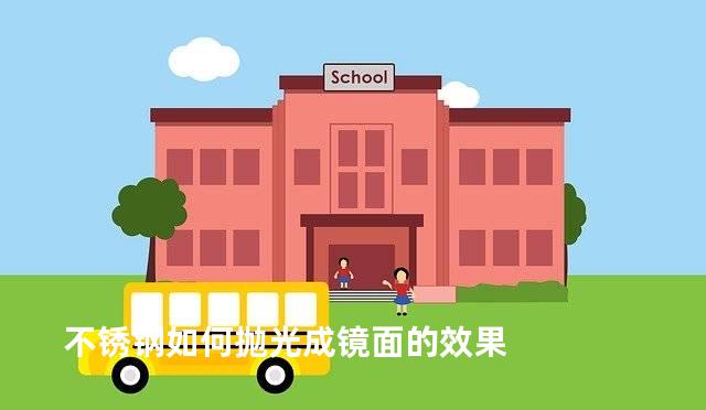 不锈钢如何抛光成镜面的效果