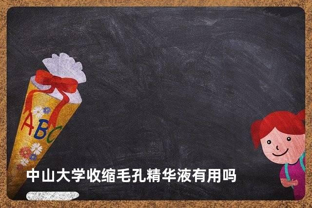 中山大学收缩毛孔精华液有用吗