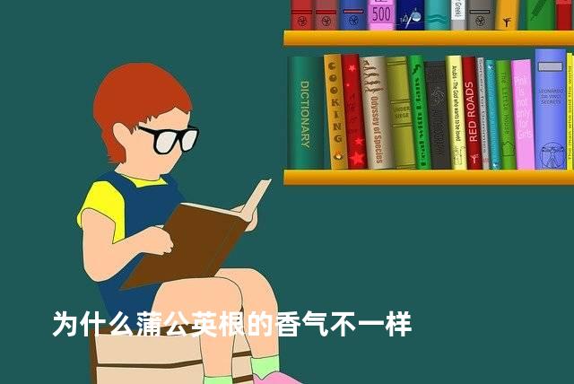 为什么蒲公英根的香气不一样