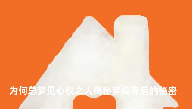 为何总梦见心仪之人揭秘梦境背后的秘密