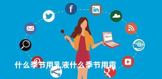 什么季节用乳液什么季节用霜