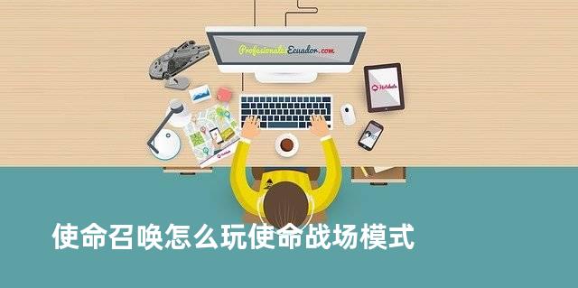 使命召唤怎么玩使命战场模式