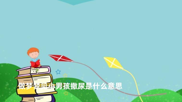 做梦梦见小男孩撒尿是什么意思