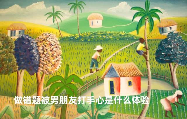 做错题被男朋友打手心是什么体验