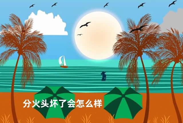 分火头坏了会怎么样
