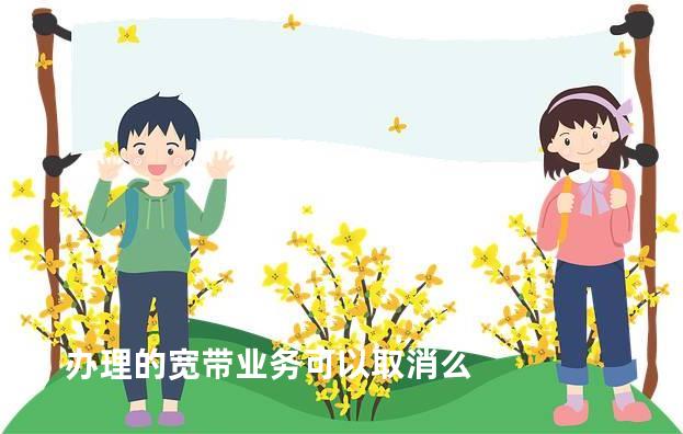 办理的宽带业务可以取消么