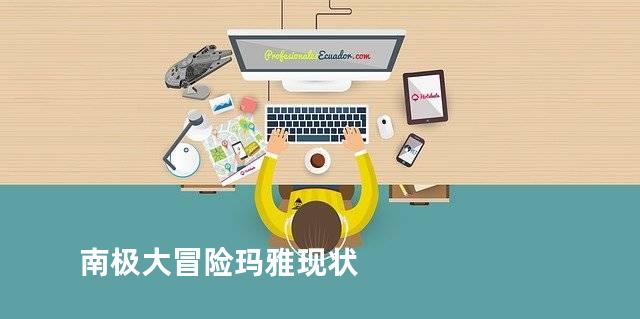 南极大冒险玛雅现状