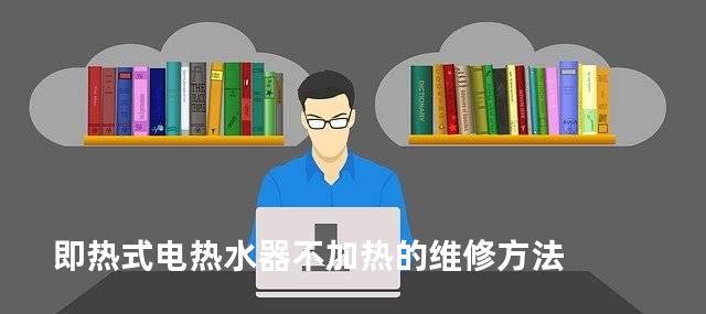 即热式电热水器不加热的维修方法