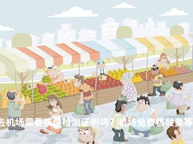 去机场需要核酸检测证明吗？机场免费核酸要等出结果吗？